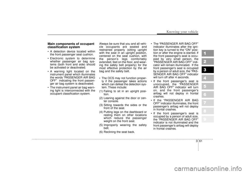 KIA Sportage 2007 JE_ / 2.G Owners Manual 361
1
2
3
4
5
6
7
8
9
Knowing your vehicle
Main components of occupant
classification system A detection device located withinthe front passenger seat cushion.
 Electronic system to determine whethe