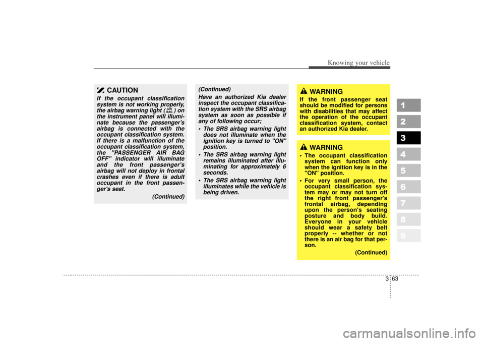KIA Sportage 2007 JE_ / 2.G Owners Manual 363
1
2
3
4
5
6
7
8
9
Knowing your vehicle
CAUTION
If the occupant classificationsystem is not working properly,the airbag warning light ( ) onthe instrument panel will illumi-nate because the passeng