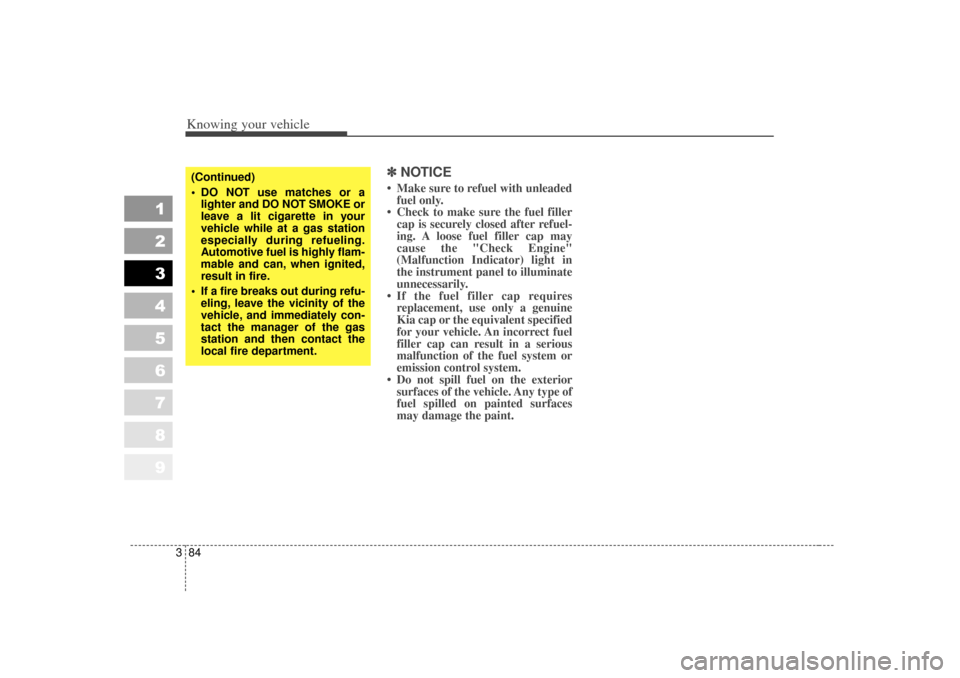 KIA Sportage 2007 JE_ / 2.G Owners Manual Knowing your vehicle84
3
1
2
3
4
5
6
7
8
9
✽ ✽
NOTICE• Make sure to refuel with unleaded
fuel only.
• Check to make sure the fuel filler cap is securely closed after refuel-
ing. A loose fuel 