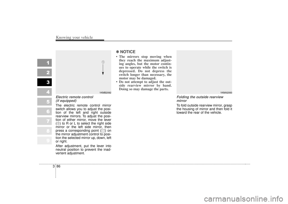 KIA Sportage 2007 JE_ / 2.G Owners Manual Knowing your vehicle86
3
1
2
3
4
5
6
7
8
9
Electric remote control 
(if equipped)The electric remote control mirror
switch allows you to adjust the posi-
tion of the left and right outside
rearview mi
