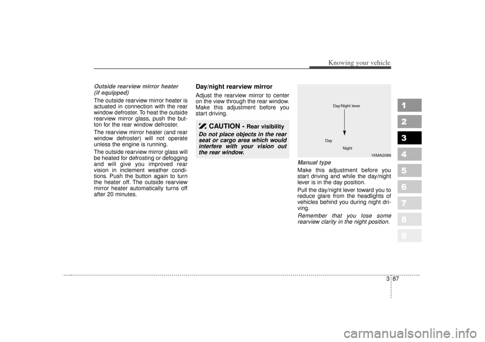 KIA Sportage 2007 JE_ / 2.G Owners Manual 387
1
2
3
4
5
6
7
8
9
Knowing your vehicle
Outside rearview mirror heater (if equipped) The outside rearview mirror heater is
actuated in connection with the rear
window defroster. To heat the outside