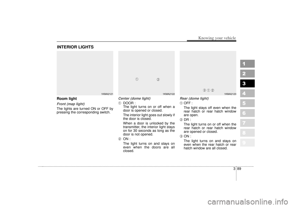KIA Sportage 2007 JE_ / 2.G Owners Manual 389
1
2
3
4
5
6
7
8
9
Knowing your vehicle
Room lightFront (map light)The lights are turned ON or OFF by
pressing the corresponding switch.
Center (dome light)➀
DOOR :
The light turns on or off when KIA Sportage 2007 JE_ / 2.G Owners Manual 389
1
2
3
4
5
6
7
8
9
Knowing your vehicle
Room lightFront (map light)The lights are turned ON or OFF by
pressing the corresponding switch.
Center (dome light)➀
DOOR :
The light turns on or off when