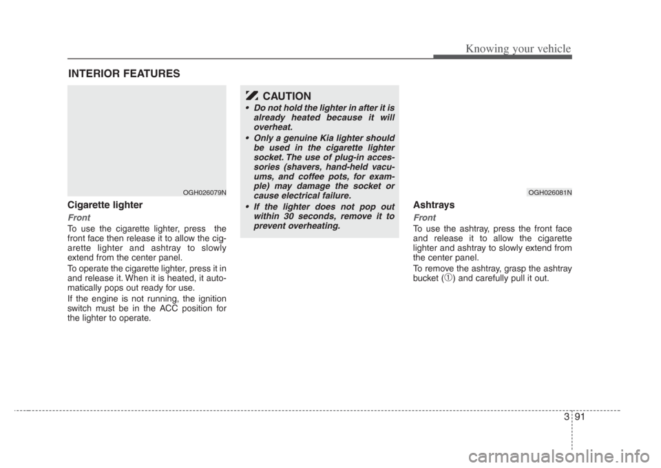 KIA Amanti 2008 1.G Owners Manual 391
Knowing your vehicle
Cigarette lighter
Front
To use the cigarette lighter, press  the
front face then release it to allow the cig-
arette lighter and ashtray to slowly
extend from the center panel