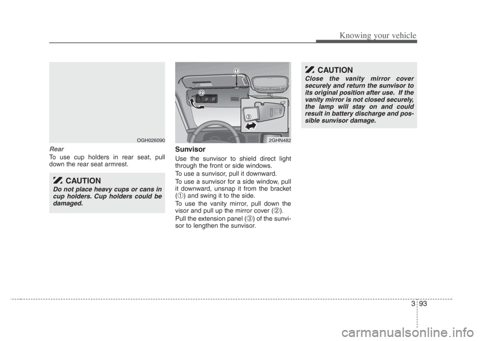 KIA Amanti 2008 1.G Owners Manual 393
Knowing your vehicle
Rear
To use cup holders in rear seat, pull
down the rear seat armrest.
Sunvisor
Use the sunvisor to shield direct light
through the front or side windows.
To use a sunvisor, p KIA Amanti 2008 1.G Owners Manual 393
Knowing your vehicle
Rear
To use cup holders in rear seat, pull
down the rear seat armrest.
Sunvisor
Use the sunvisor to shield direct light
through the front or side windows.
To use a sunvisor, p