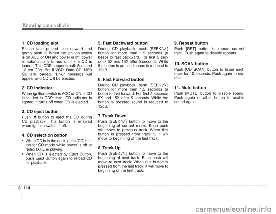 KIA Amanti 2008 1.G Owners Manual Knowing your vehicle
1143
1. CD loading slot
Please face printed side upward and
gently push in. When the ignition switch
is on ACC or ON and power is off, power
is automatically turned on if the CD i