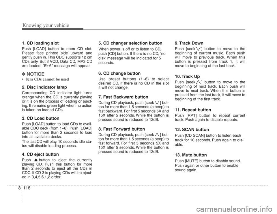 KIA Amanti 2008 1.G Owners Manual Knowing your vehicle
1163
1. CD loading slot
Push [LOAD] button to open CD slot.
Please face printed side upward and
gently push in. This CDC supports 12 cm
CDs only. But if VCD, Data CD, MP3 CD
are l