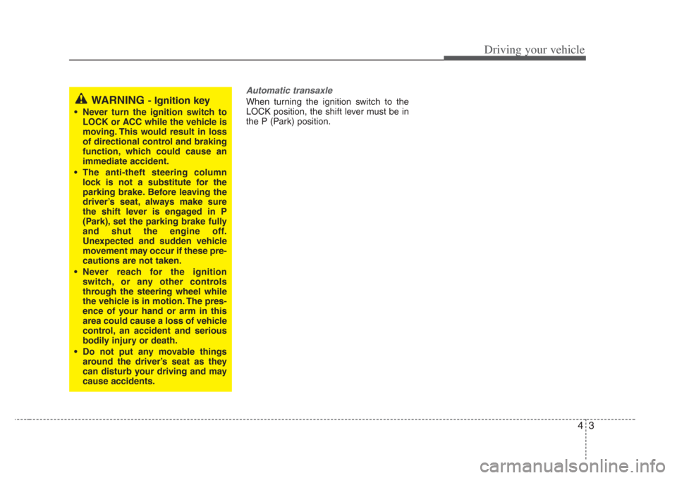KIA Amanti 2008 1.G Owners Manual 43
Driving your vehicle
Automatic transaxle
When turning the ignition switch to the
LOCK position, the shift lever must be in
the P (Park) position.WARNING - Ignition key
• Never turn the ignition s KIA Amanti 2008 1.G Owners Manual 43
Driving your vehicle
Automatic transaxle
When turning the ignition switch to the
LOCK position, the shift lever must be in
the P (Park) position.WARNING - Ignition key
• Never turn the ignition s
