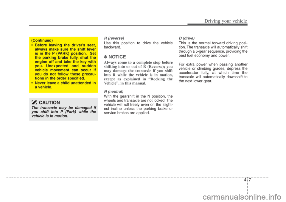 KIA Amanti 2008 1.G Owners Manual 47
Driving your vehicle
R (reverse)
Use this position to drive the vehicle
backward.
✽
NOTICE
Always come to a complete stop before
shifting into or out of R (Reverse); you
may damage the transaxle KIA Amanti 2008 1.G Owners Manual 47
Driving your vehicle
R (reverse)
Use this position to drive the vehicle
backward.
✽
NOTICE
Always come to a complete stop before
shifting into or out of R (Reverse); you
may damage the transaxle