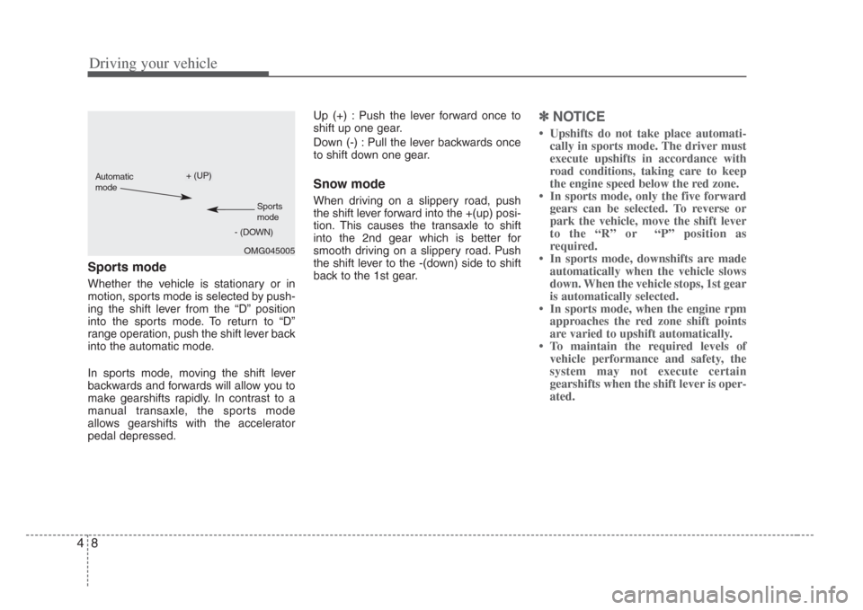 KIA Amanti 2008 1.G Owners Guide Driving your vehicle
84
Sports mode
Whether the vehicle is stationary or in
motion, sports mode is selected by push-
ing the shift lever from the “D” position
into the sports mode. To return to �