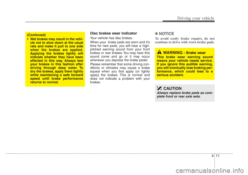 KIA Amanti 2008 1.G Owners Manual 411
Driving your vehicle
Disc brakes wear indicator 
Your vehicle has disc brakes.
When your  brake pads are worn and its
time for new pads, you will hear a high-
pitched warning sound from your fron