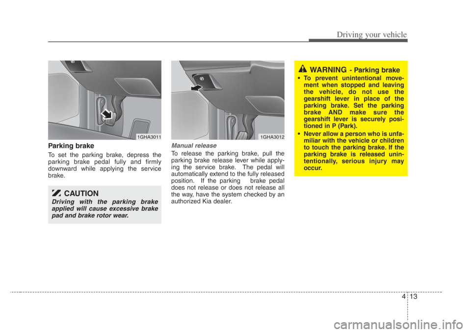 KIA Amanti 2008 1.G Owners Manual 413
Driving your vehicle
Parking brake
To set the parking brake, depress the
parking brake pedal fully and firmly
downward while applying the service
brake.
Manual release
To release the parking bra KIA Amanti 2008 1.G Owners Manual 413
Driving your vehicle
Parking brake
To set the parking brake, depress the
parking brake pedal fully and firmly
downward while applying the service
brake.
Manual release
To release the parking bra