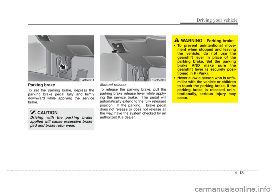 KIA Amanti 2008 1.G Owners Manual 413
Driving your vehicle
Parking brake  
To set the parking brake, depress the
parking brake pedal fully and firmly
downward while applying the service
brake.
Manual release
To release the parking bra
