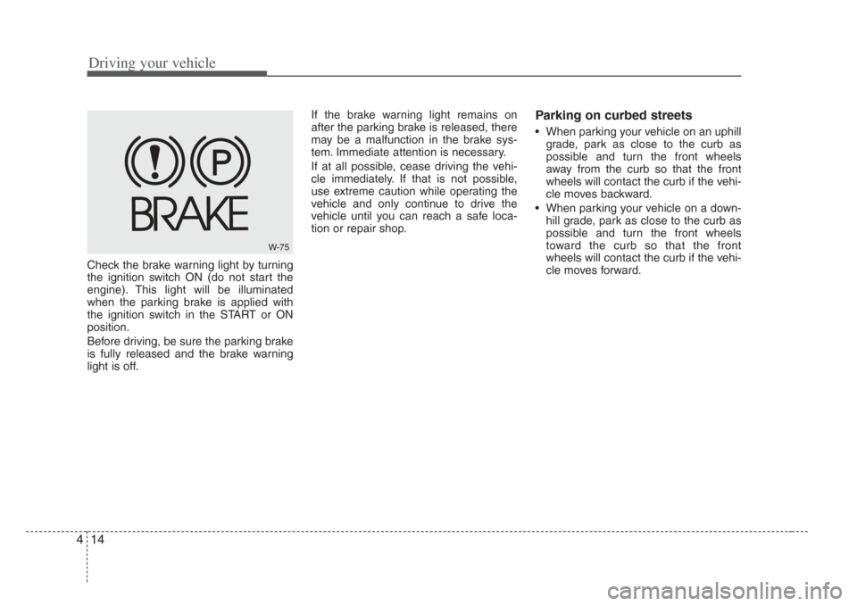 KIA Amanti 2008 1.G Owners Manual Driving your vehicle
144
Check the brake warning light by turning
the ignition switch ON (do not start the
engine). This light will be illuminated
when the parking brake is applied with
the ignition s