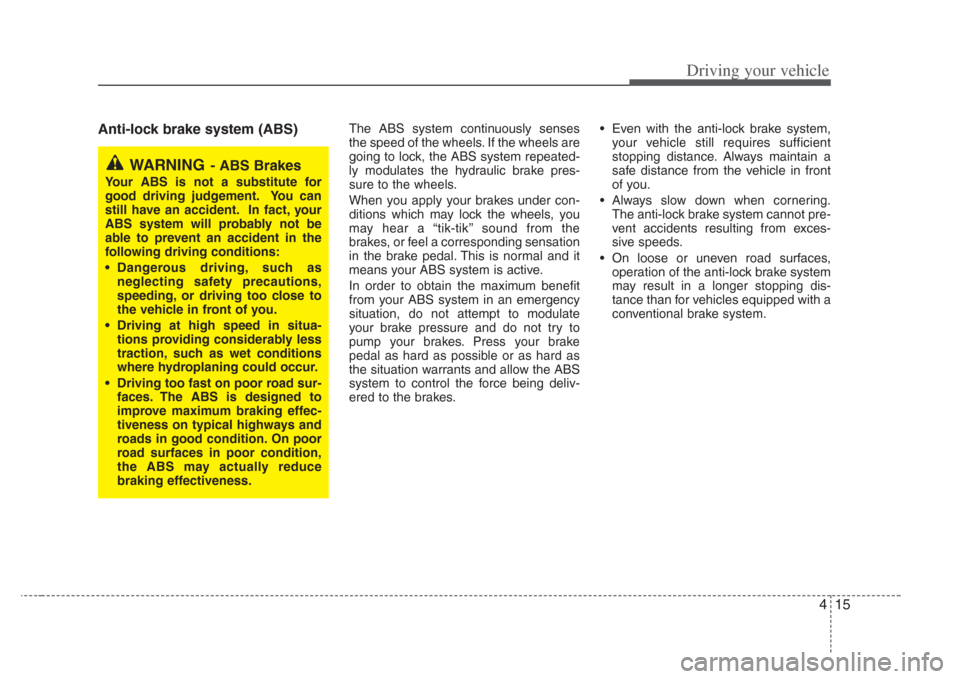 KIA Amanti 2008 1.G Owners Manual 415
Driving your vehicle
Anti-lock brake system (ABS)The ABS system continuously senses
the speed of the wheels. If the wheels are
going to lock, the ABS system repeated-
ly modulates the hydraulic br
