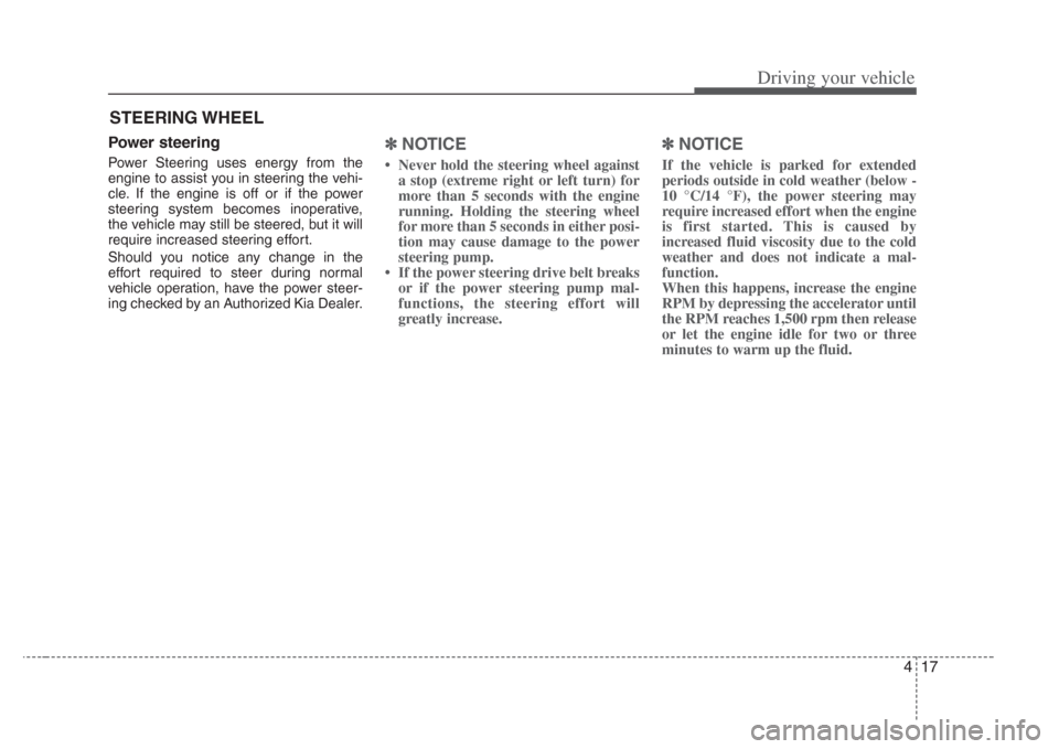 KIA Amanti 2008 1.G Owners Manual 417
Driving your vehicle
Power steering
Power Steering uses energy from the
engine to assist you in steering the vehi-
cle. If the engine is off or if the power
steering system becomes inoperative,
th