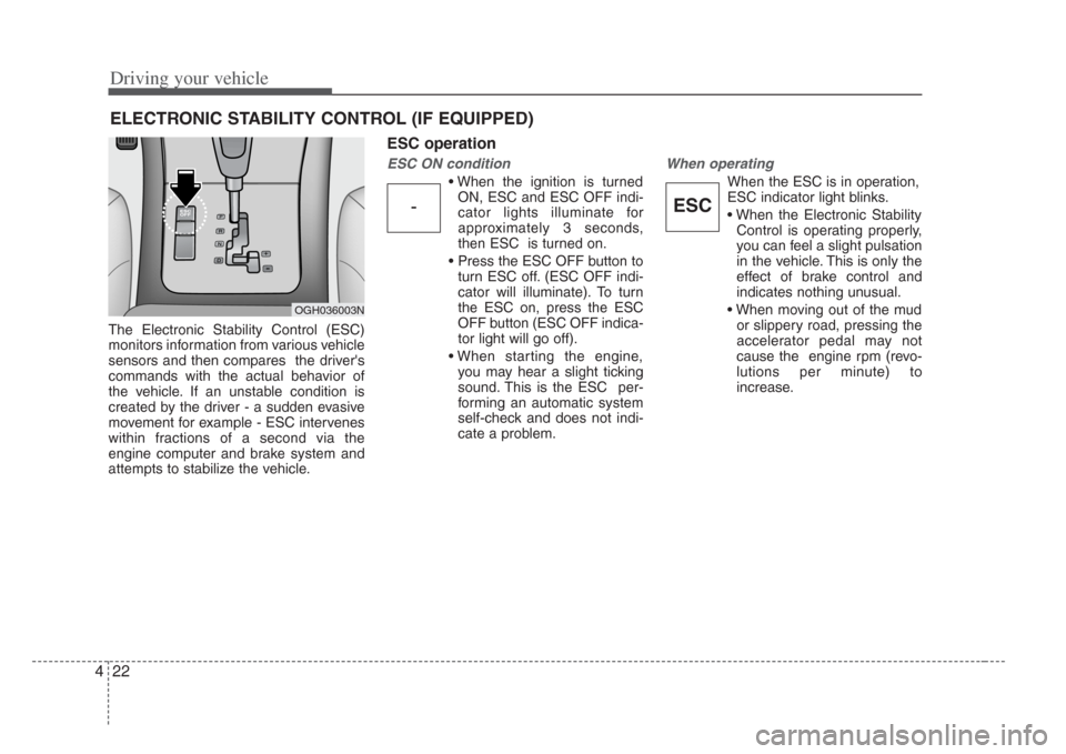 KIA Opirus 2008 1.G User Guide Driving your vehicle
224
The Electronic Stability Control (ESC)
monitors information from various vehicle
sensors and then compares  the drivers
commands with the actual behavior of
the vehicle. If a