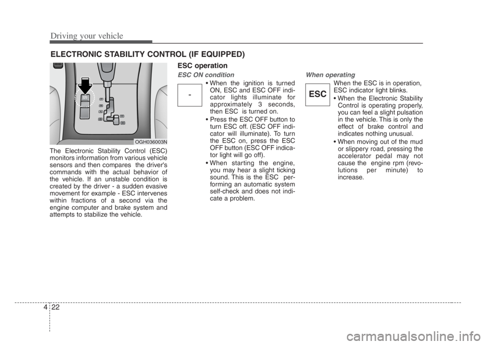 KIA Amanti 2008 1.G Owners Manual Driving your vehicle
224
The Electronic Stability Control (ESC)
monitors information from various vehicle
sensors and then compares  the drivers
commands with the actual behavior of
the vehicle. If a