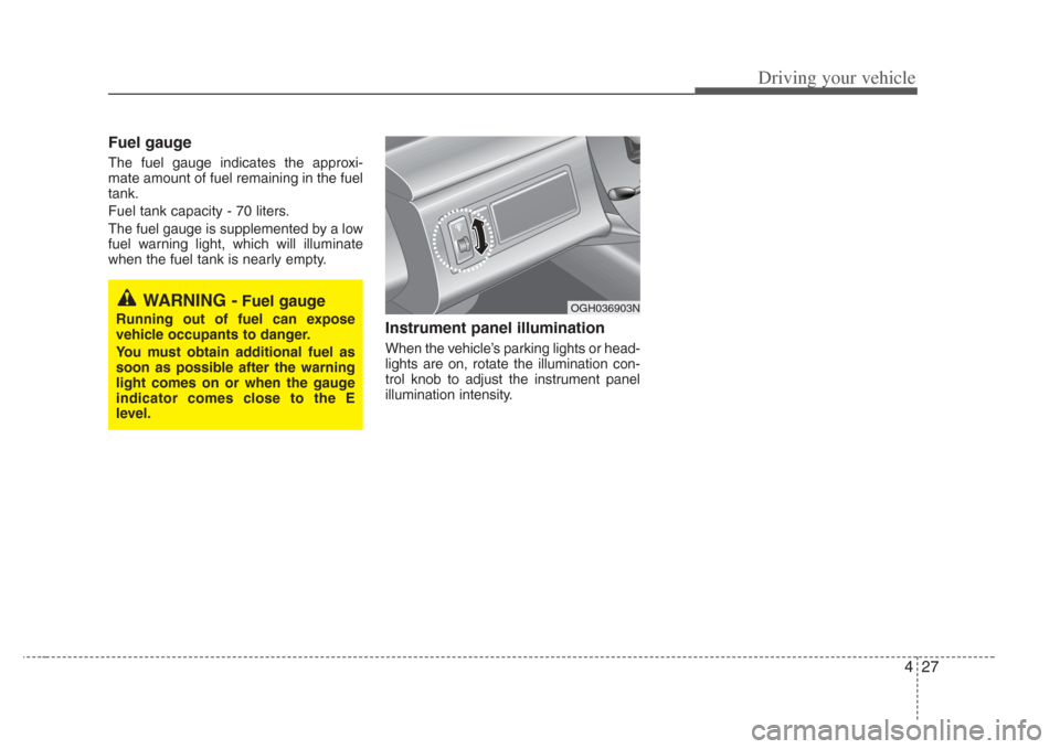 KIA Amanti 2008 1.G Owners Manual 427
Driving your vehicle
Fuel gauge
The fuel gauge indicates the approxi-
mate amount of fuel remaining in the fuel
tank.
Fuel tank capacity - 70 liters.
The fuel gauge is supplemented by a low
fuel w