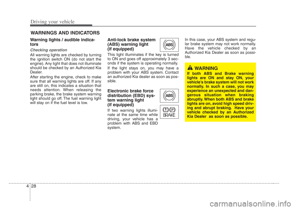 KIA Amanti 2008 1.G Service Manual Driving your vehicle
284
Warning lights / audible indica-
tors 
Checking operation 
All warning lights are checked by turning
the ignition switch ON (do not start the
engine). Any light that does not 
