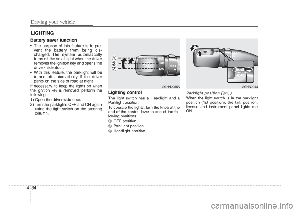 KIA Amanti 2008 1.G User Guide Driving your vehicle
344
Battery saver function   
• The purpose of this feature is to pre-
vent the battery from being dis-
charged. The system automatically
turns off the small light when the driv