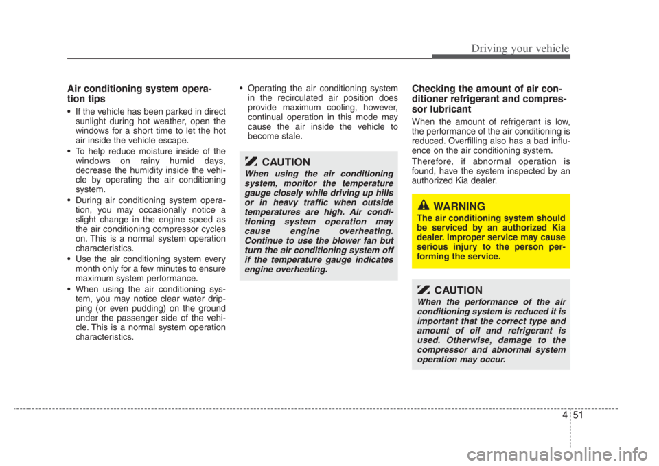KIA Opirus 2008 1.G Owners Manual 451
Driving your vehicle
Air conditioning system opera-
tion tips
• If the vehicle has been parked in directsunlight during hot weather, open the
windows for a short time to let the hot
air inside t
