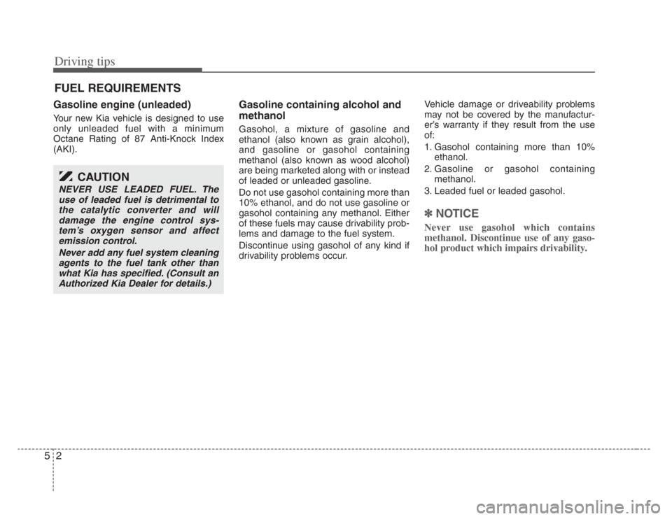 KIA Amanti 2008 1.G Owners Manual Driving tips
25
FUEL REQUIREMENTS
Gasoline engine (unleaded)
Your new Kia vehicle is designed to use
only unleaded fuel with a minimum
Octane Rating of 87 Anti-Knock Index
(AKI).
Gasoline containing a KIA Amanti 2008 1.G Owners Manual Driving tips
25
FUEL REQUIREMENTS
Gasoline engine (unleaded)
Your new Kia vehicle is designed to use
only unleaded fuel with a minimum
Octane Rating of 87 Anti-Knock Index
(AKI).
Gasoline containing a