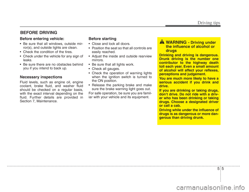 KIA Opirus 2008 1.G Owners Manual 55
Driving tips
BEFORE DRIVING   
Before entering vehicle:
• Be sure that all windows, outside mir-ror(s), and outside lights are clean.
• Check the condition of the tires.
• Check under the veh