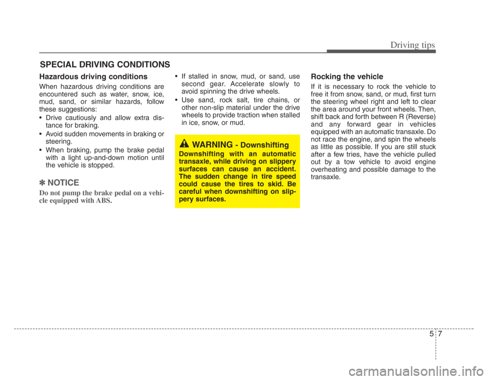 KIA Opirus 2008 1.G Owners Manual 57
Driving tips
SPECIAL DRIVING CONDITIONS 
Hazardous driving conditions  
When hazardous driving conditions are
encountered such as water, snow, ice,
mud, sand, or similar hazards, follow
these sugge