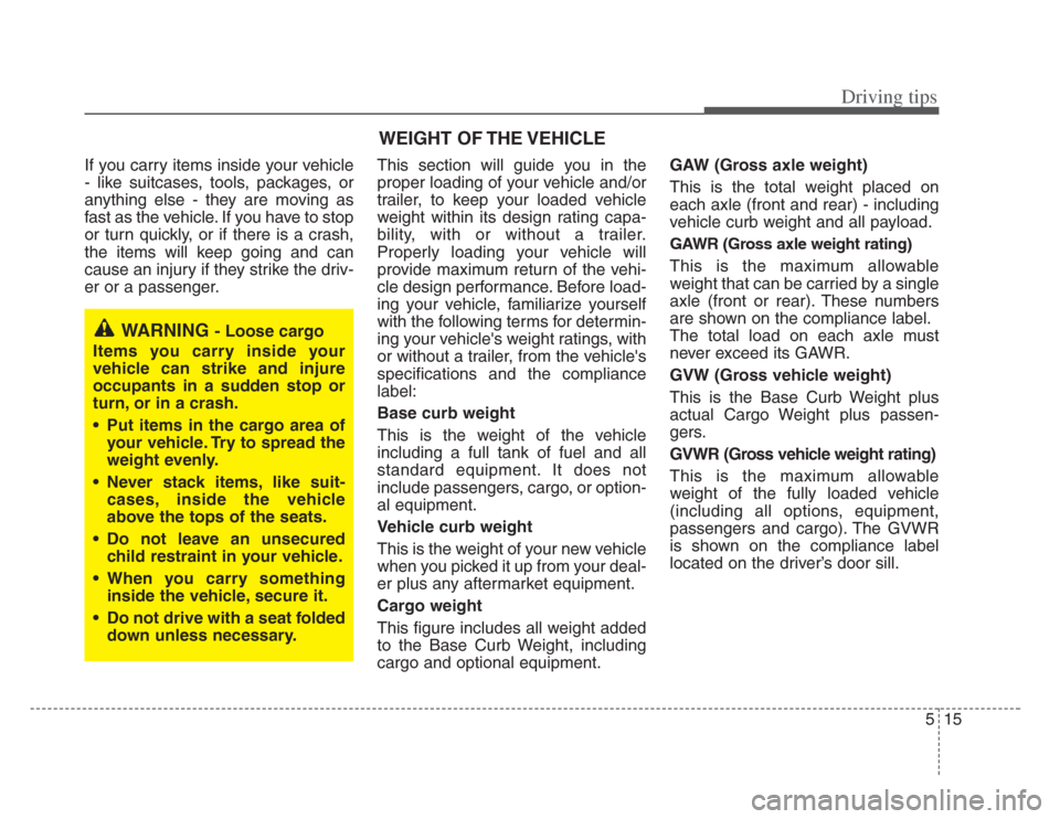 KIA Amanti 2008 1.G Owners Manual 515
Driving tips
If you carry items inside your vehicle
- like suitcases, tools, packages, or
anything else - they are moving as
fast as the vehicle. If you have to stop
or turn quickly, or if there i
