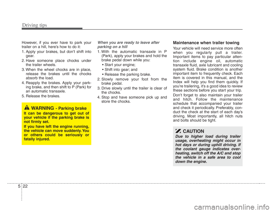 KIA Opirus 2008 1.G Owners Manual Driving tips
225
However, if you ever have to park your
trailer on a hill, here’s how to do it:
1. Apply your brakes, but don’t shift intogear.
2. Have someone place chocks under the trailer wheel