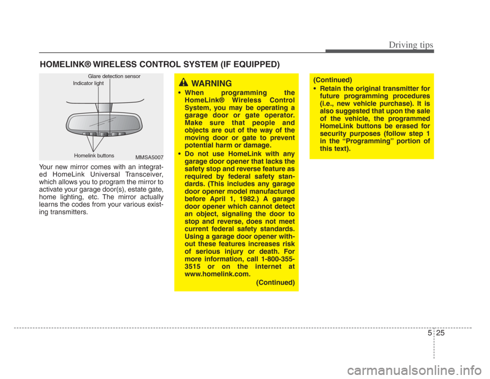 KIA Opirus 2008 1.G User Guide 525
Driving tips
HOMELINK® WIRELESS CONTROL SYSTEM (IF EQUIPPED)
Your new mirror comes with an integrat-
ed HomeLink Universal Transceiver,
which allows you to program the mirror to
activate your gar
