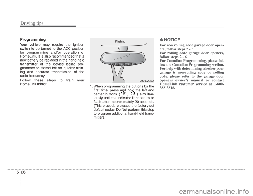KIA Amanti 2008 1.G Owners Guide Driving tips
265
Programming
Your vehicle may require the ignition
switch to be turned to the ACC position
for programming and/or operation of
HomeLink. It is also recommended that a
new battery be re