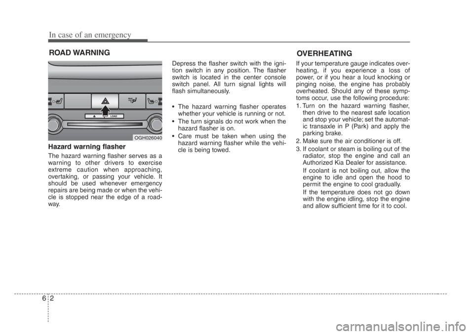 KIA Amanti 2008 1.G Owners Manual In case of an emergency
26
ROAD WARNING 
Hazard warning flasher  
The hazard warning flasher serves as a
warning to other drivers to exercise
extreme caution when approaching,
overtaking, or passing y