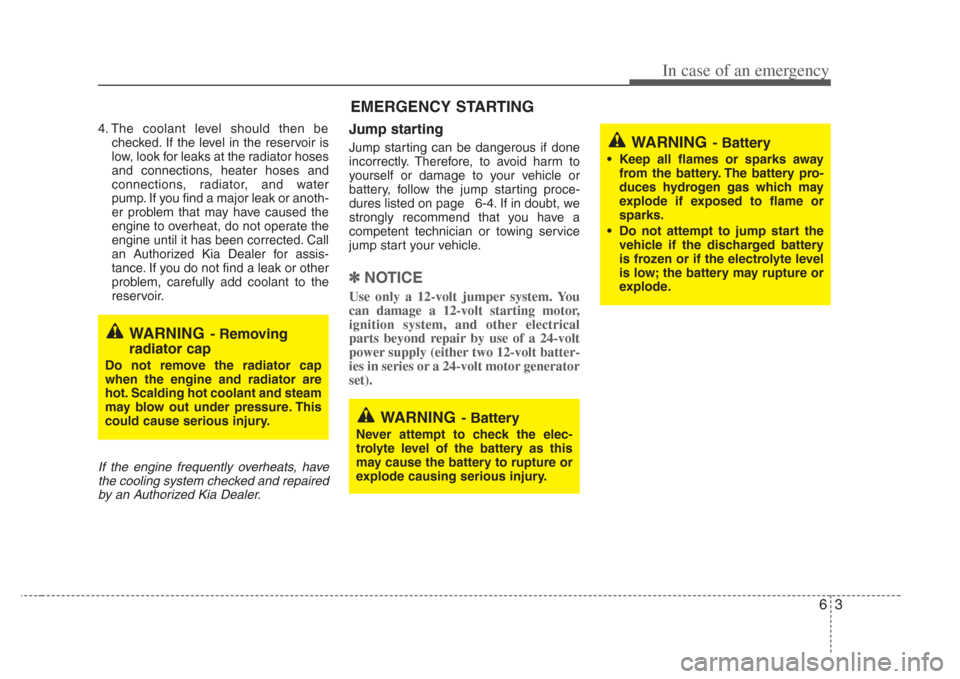 KIA Amanti 2008 1.G Owners Manual 63
In case of an emergency
4. The coolant level should then bechecked. If the level in the reservoir is
low, look for leaks at the radiator hoses
and connections, heater hoses and
connections, radiato