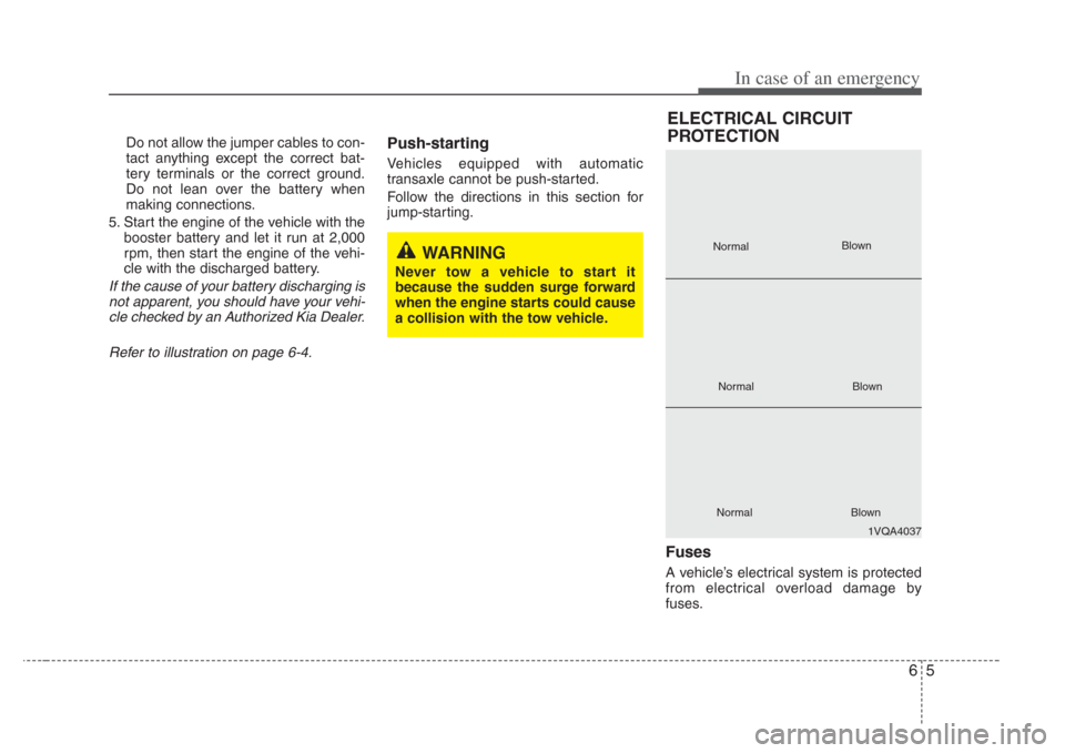 KIA Opirus 2008 1.G Owners Manual 65
In case of an emergency
Do not allow the jumper cables to con-
tact anything except the correct bat-
tery terminals or the correct ground.
Do not lean over the battery when
making connections.
5. S