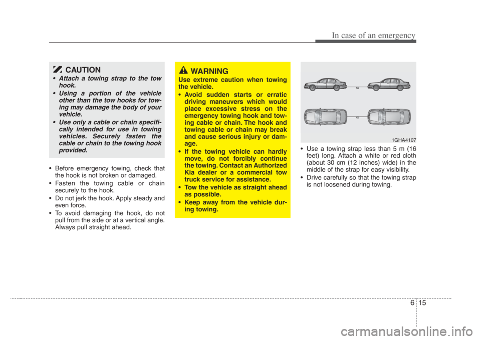 KIA Amanti 2008 1.G Owners Manual 615
In case of an emergency
• Before emergency towing, check thatthe hook is not broken or damaged.
• Fasten the towing cable or chain securely to the hook.
• Do not jerk the hook. Apply steady 