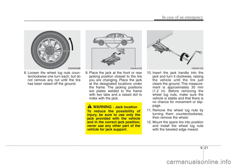 KIA Amanti 2008 1.G Owners Manual 621
In case of an emergency
8. Loosen the wheel lug nuts coun-terclockwise one turn each, but do
not remove any nut until the tire
has been raised off the ground. 9. Place the jack at the front or rea