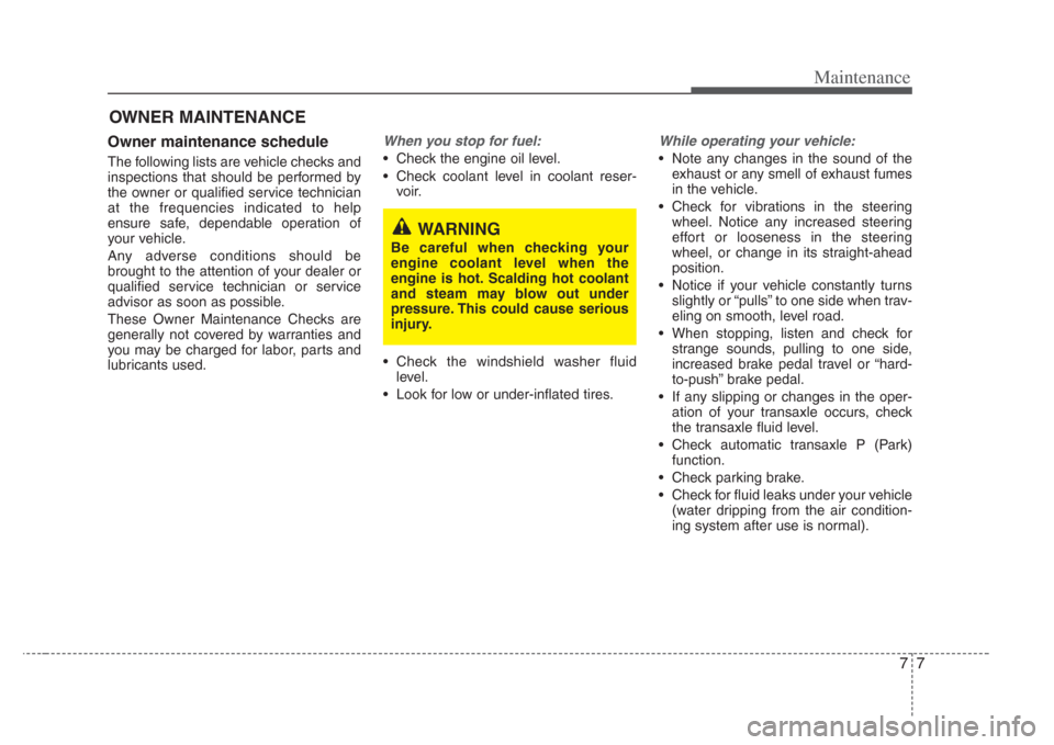 KIA Opirus 2008 1.G Owners Manual 77
Maintenance
OWNER MAINTENANCE 
Owner maintenance schedule 
The following lists are vehicle checks and
inspections that should be performed by
the owner or qualified service technician
at the freque