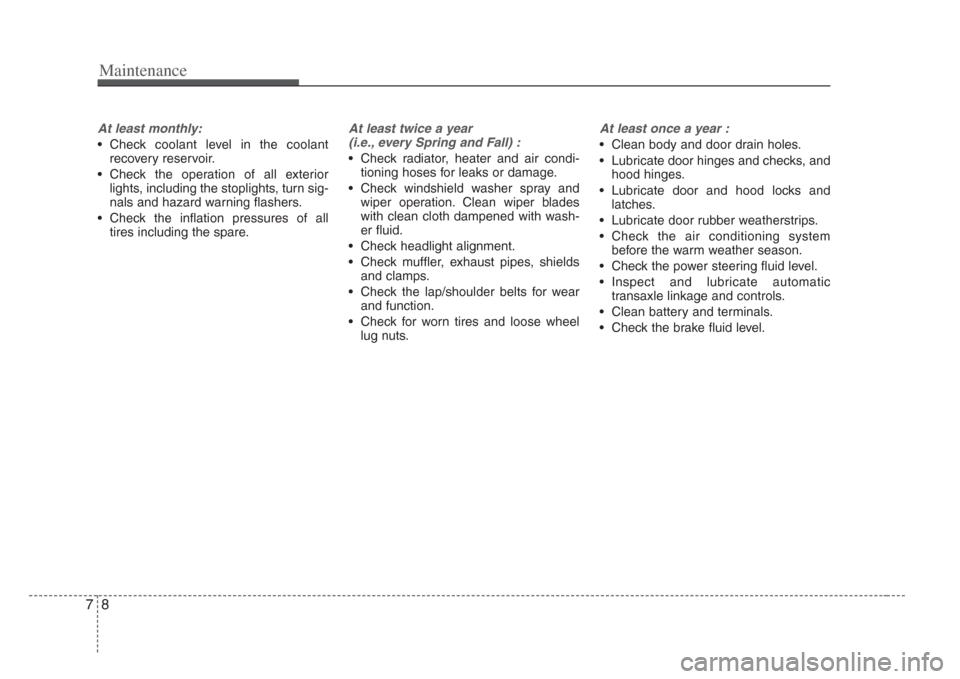 KIA Amanti 2008 1.G Owners Guide Maintenance
87
At least monthly:
• Check coolant level in the coolantrecovery reservoir.
• Check the operation of all exterior lights, including the stoplights, turn sig-
nals and hazard warning f