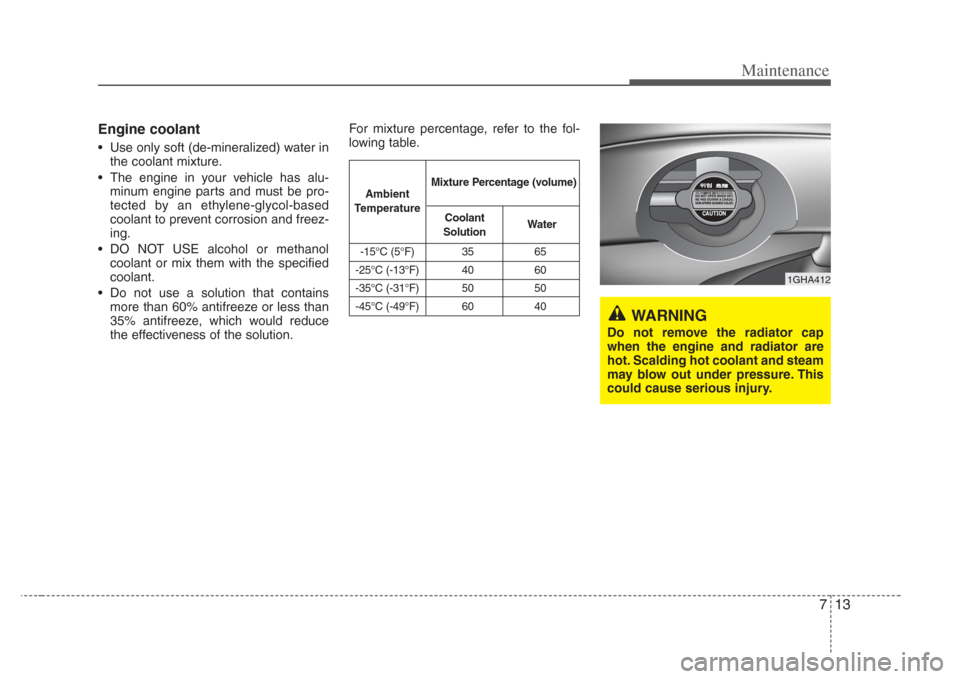 KIA Amanti 2008 1.G Owners Manual 713
Maintenance
Engine coolant
• Use only soft (de-mineralized) water inthe coolant mixture.
• The engine in your vehicle has alu- minum engine parts and must be pro-
tected by an ethylene-glycol-