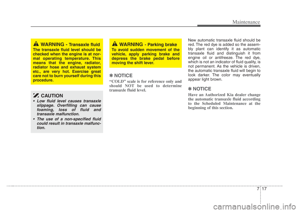KIA Amanti 2008 1.G Owners Manual 717
Maintenance
✽NOTICE
“COLD” scale is for reference only and
should NOT be used to determine
transaxle fluid level.
New automatic transaxle fluid should be
red. The red dye is added so the ass