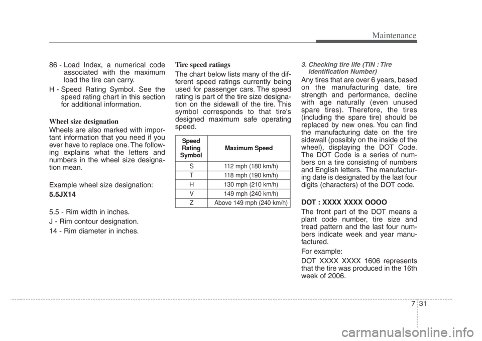 KIA Amanti 2008 1.G User Guide 731
Maintenance
86 - Load Index, a numerical codeassociated with the maximum
load the tire can carry.
H - Speed Rating Symbol. See the speed rating chart in this section
for additional information.
Wh