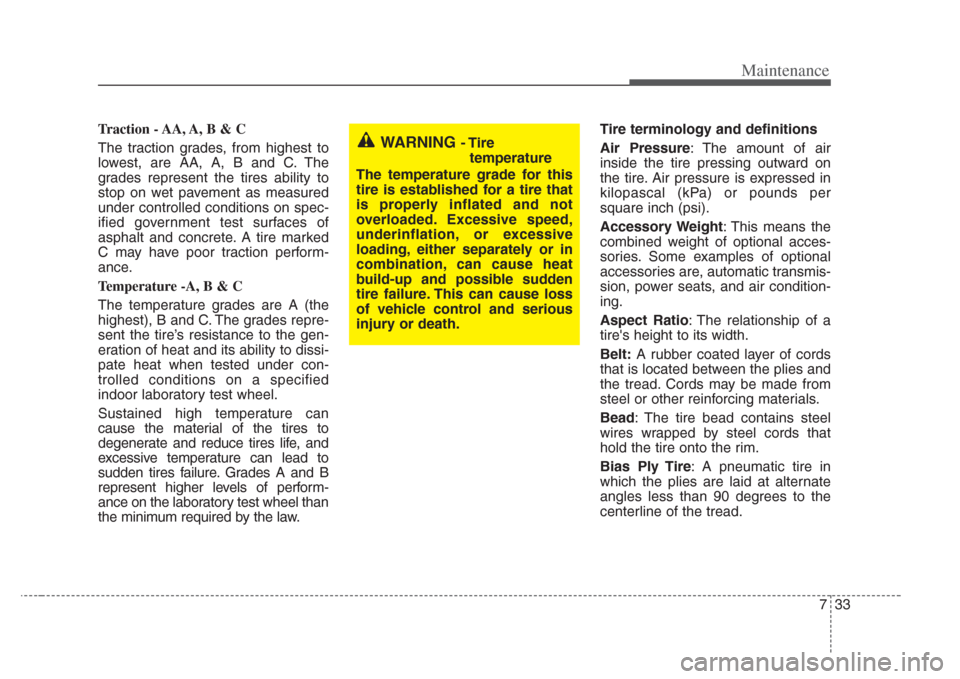 KIA Amanti 2008 1.G User Guide 733
Maintenance
Traction - AA, A, B & C 
The traction grades, from highest to
lowest, are AA, A, B and C. The
grades represent the tires ability to
stop on wet pavement as measured
under controlled co