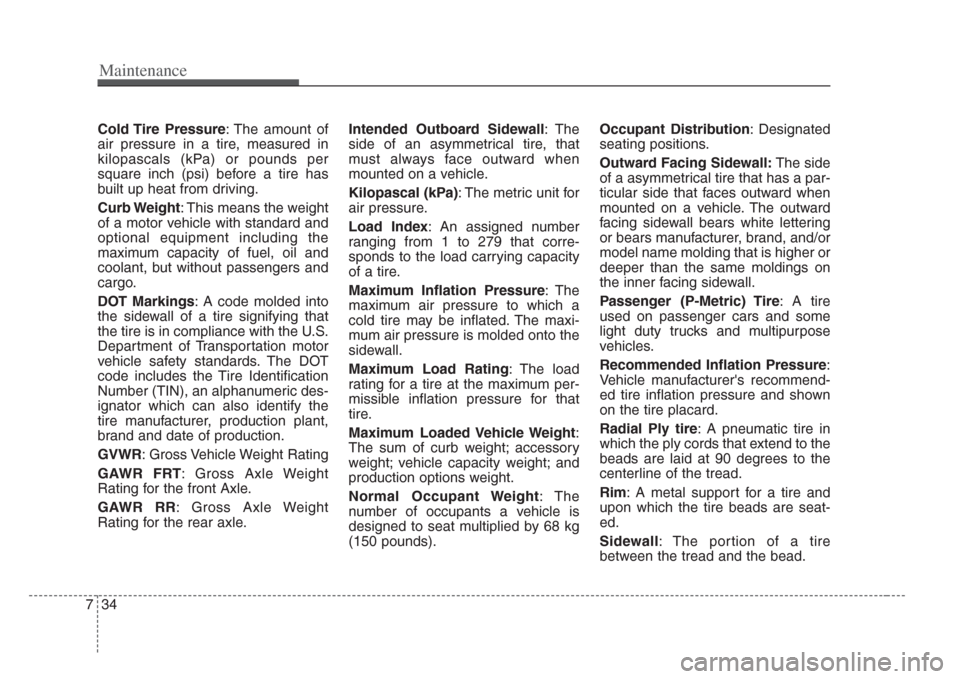 KIA Amanti 2008 1.G Owners Manual Maintenance
347
Cold Tire  Pressure: The amount of
air pressure in a tire, measured in
kilopascals (kPa) or pounds per
square inch (psi) before a tire has
built up heat from driving.
Curb Weight : Thi