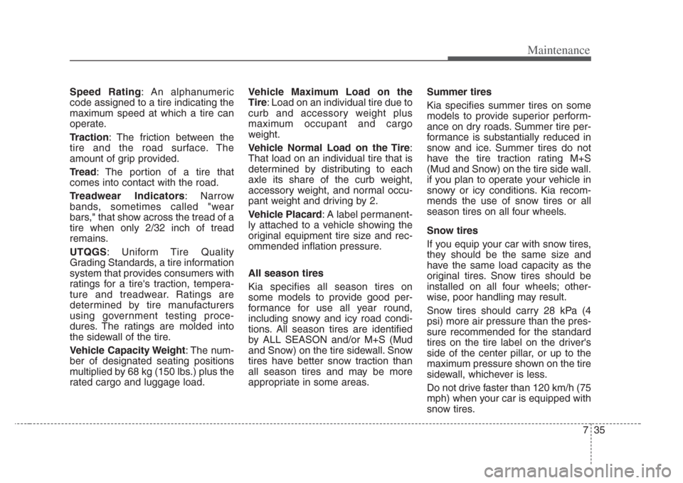 KIA Amanti 2008 1.G User Guide 735
Maintenance
Speed Rating: An alphanumeric
code assigned to a tire indicating the
maximum speed at which a tire can
operate.
Traction: The friction between the
tire and the road surface. The
amount