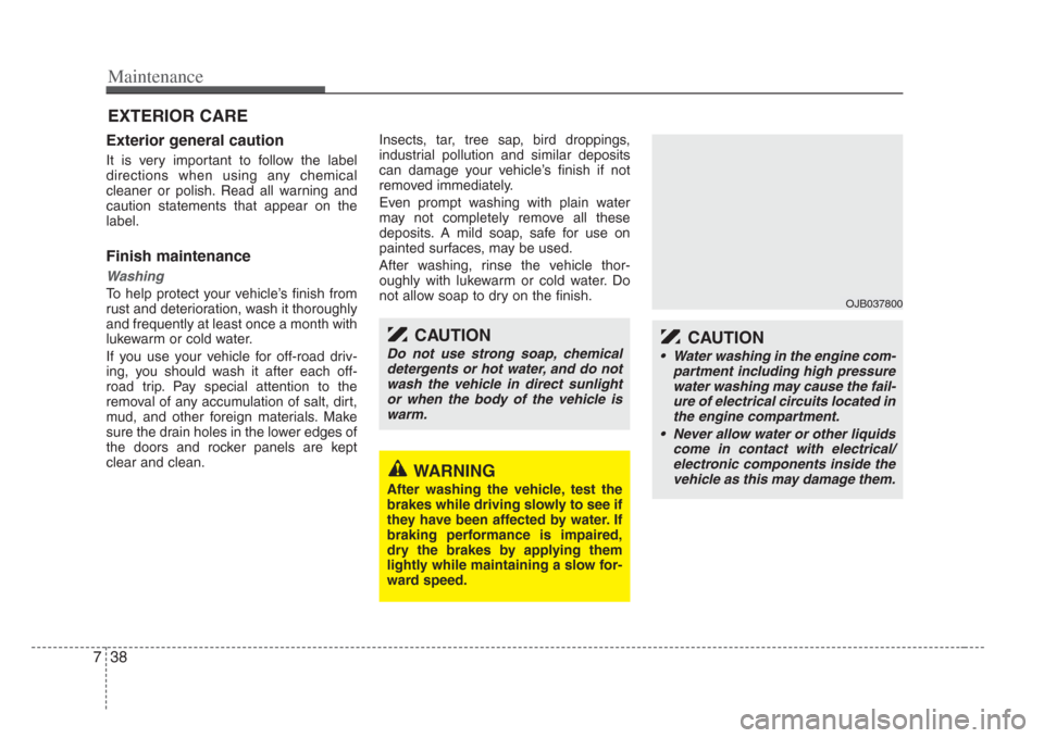 KIA Amanti 2008 1.G Owners Manual Maintenance
387
EXTERIOR CARE 
Exterior general caution 
It is very important to follow the label
directions when using any chemical
cleaner or polish. Read all warning and
caution statements that app