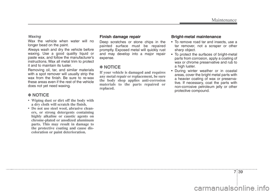 KIA Amanti 2008 1.G Owners Manual 739
Maintenance
Waxing
Wax the vehicle when water will no
longer bead on the paint.
Always wash and dry the vehicle before
waxing. Use a good quality liquid or
paste wax, and follow the manufacturer�
