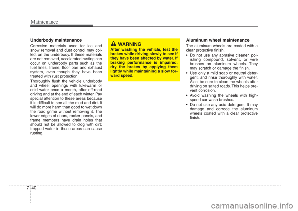 KIA Amanti 2008 1.G Owners Manual Maintenance
407
Underbody maintenance
Corrosive materials used for ice and
snow removal and dust control may col-
lect on the underbody. If these materials
are not removed, accelerated rusting can
occ