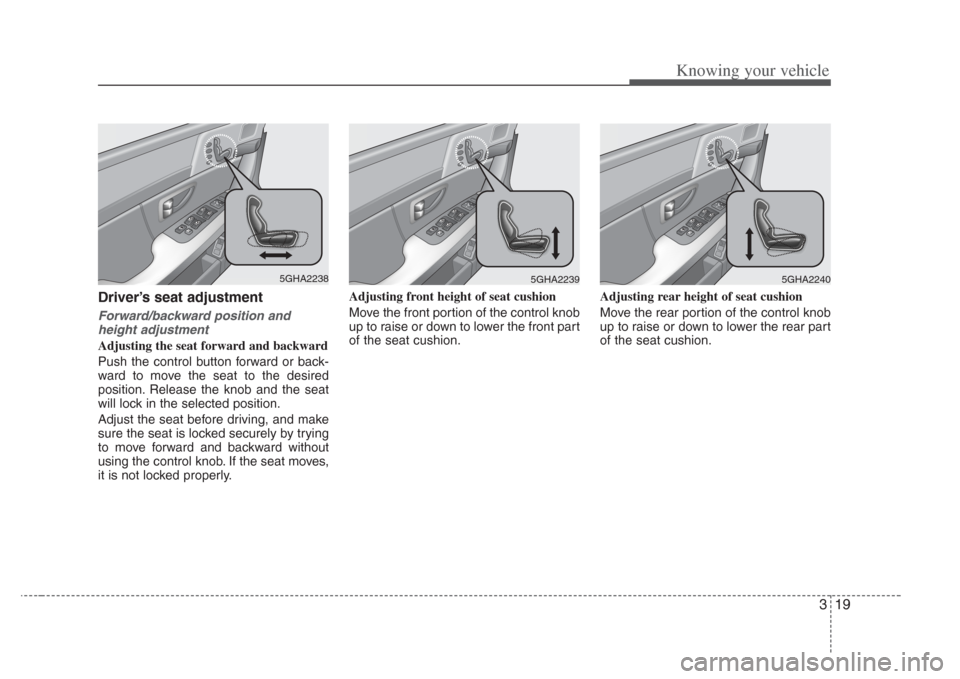 KIA Opirus 2008 1.G Owners Guide 319
Knowing your vehicle
Driver’s seat adjustment
Forward/backward position and
height adjustment
Adjusting the seat forward and backward
Push the control button forward or back-
ward to move the se