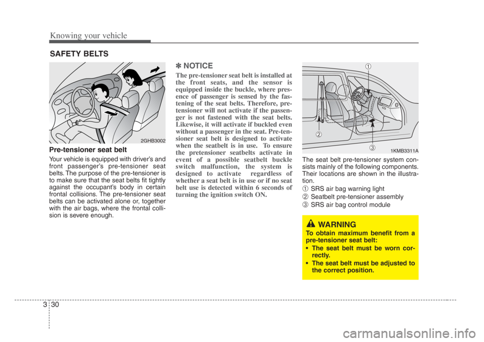 KIA Opirus 2008 1.G Owners Manual Knowing your vehicle
303
Pre-tensioner seat belt
Your vehicle is equipped with driver’s and
front passenger’s pre-tensioner seat
belts. The purpose of the pre-tensioner is
to make sure that the se